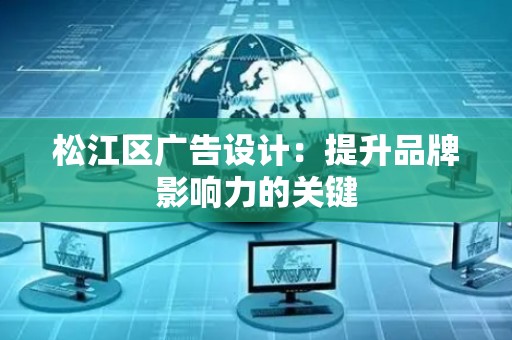 松江区广告设计：提升品牌影响力的关键