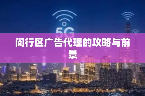 闵行区广告代理的攻略与前景