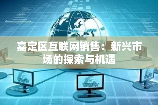 嘉定区互联网销售：新兴市场的探索与机遇