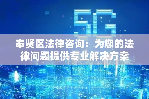 奉贤区法律咨询：为您的法律问题提供专业解决方案