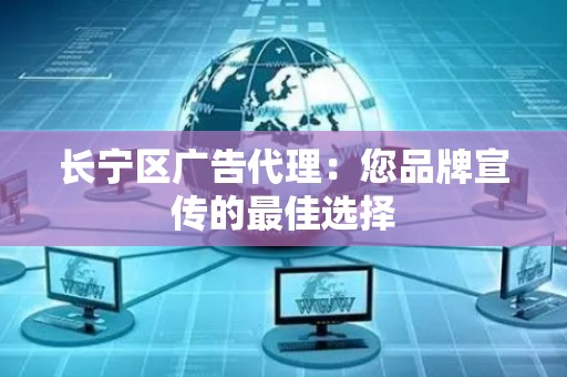 长宁区广告代理：您品牌宣传的最佳选择