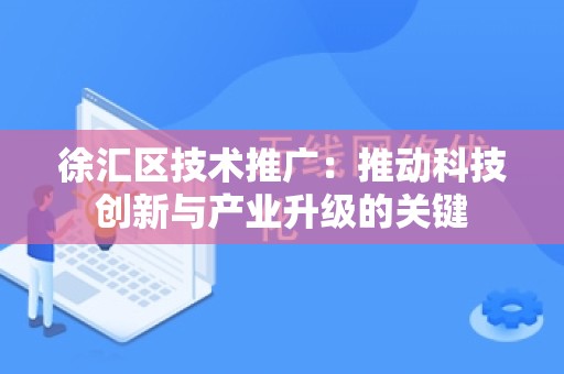 徐汇区技术推广：推动科技创新与产业升级的关键