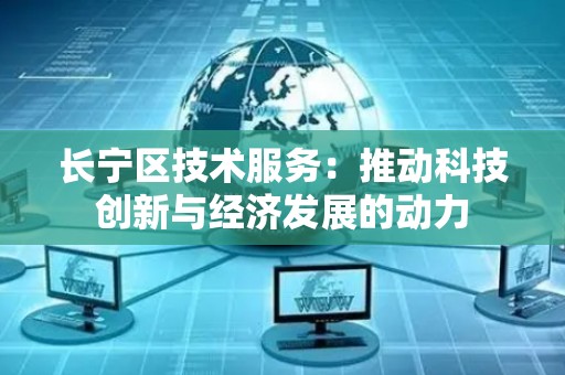 长宁区技术服务：推动科技创新与经济发展的动力