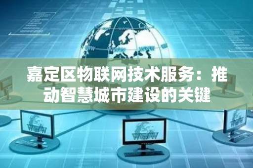 嘉定区物联网技术服务：推动智慧城市建设的关键