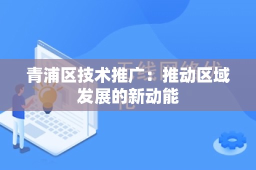 青浦区技术推广：推动区域发展的新动能