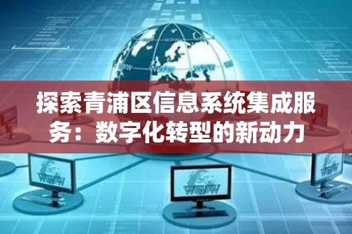 探索青浦区信息系统集成服务：数字化转型的新动力