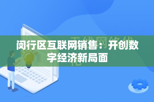 闵行区互联网销售：开创数字经济新局面