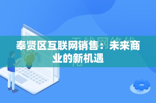 奉贤区互联网销售：未来商业的新机遇