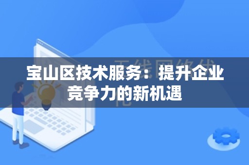 宝山区技术服务：提升企业竞争力的新机遇