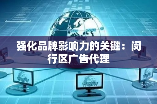 强化品牌影响力的关键：闵行区广告代理
