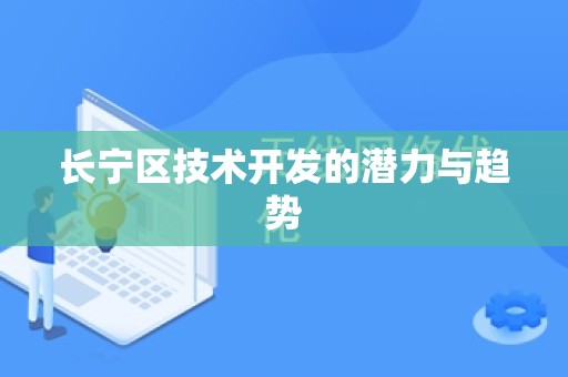 长宁区技术开发的潜力与趋势