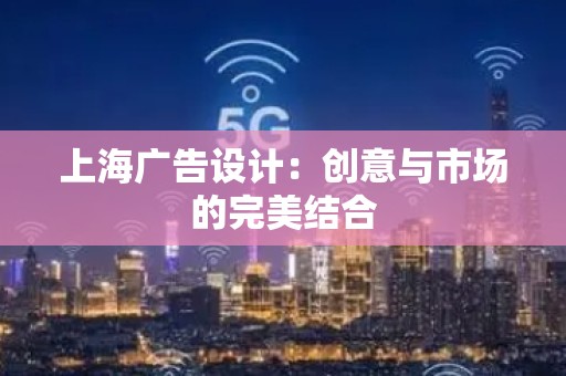上海广告设计：创意与市场的完美结合