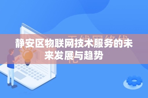 静安区物联网技术服务的未来发展与趋势