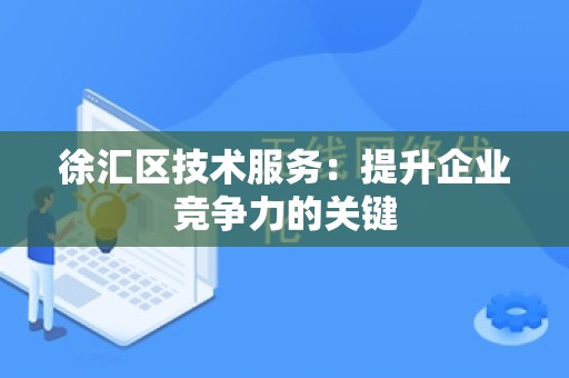 徐汇区技术服务：提升企业竞争力的关键
