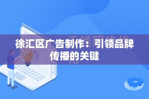 徐汇区广告制作：引领品牌传播的关键