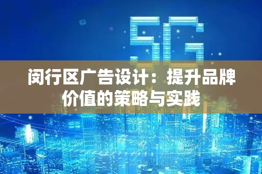闵行区广告设计：提升品牌价值的策略与实践