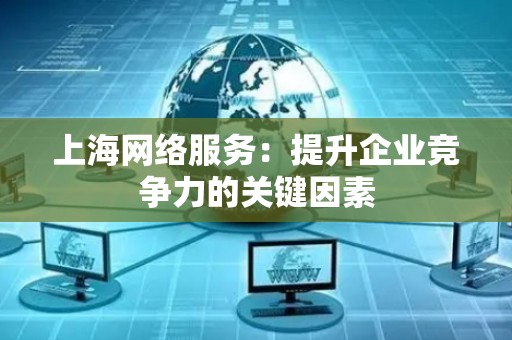 上海网络服务：提升企业竞争力的关键因素