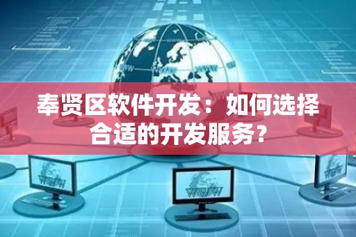 奉贤区软件开发：如何选择合适的开发服务？