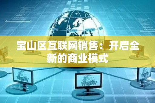 宝山区互联网销售：开启全新的商业模式