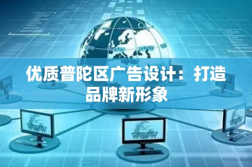 优质普陀区广告设计：打造品牌新形象