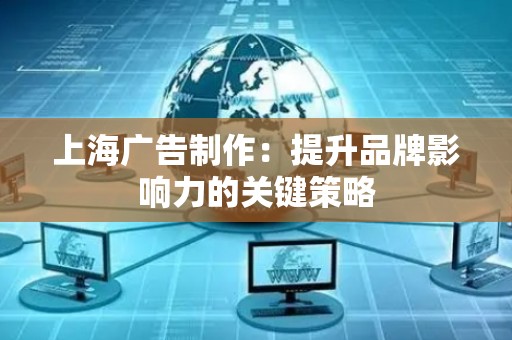 上海广告制作：提升品牌影响力的关键策略
