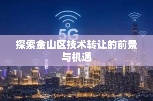 探索金山区技术转让的前景与机遇