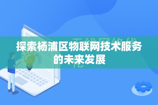 探索杨浦区物联网技术服务的未来发展