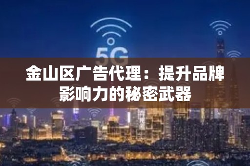 金山区广告代理：提升品牌影响力的秘密武器