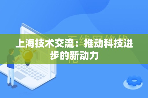 上海技术交流：推动科技进步的新动力