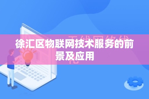 徐汇区物联网技术服务的前景及应用
