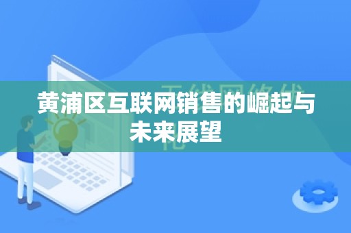 黄浦区互联网销售的崛起与未来展望