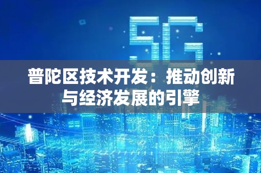 普陀区技术开发：推动创新与经济发展的引擎