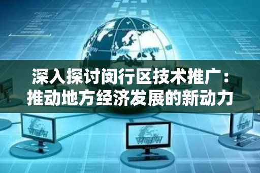 深入探讨闵行区技术推广：推动地方经济发展的新动力