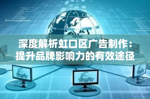 深度解析虹口区广告制作：提升品牌影响力的有效途径