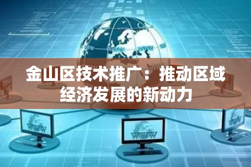 金山区技术推广：推动区域经济发展的新动力