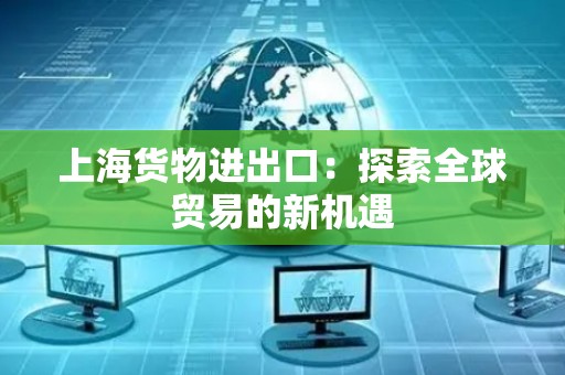 上海货物进出口：探索全球贸易的新机遇