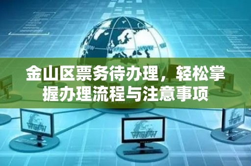 金山区票务待办理，轻松掌握办理流程与注意事项