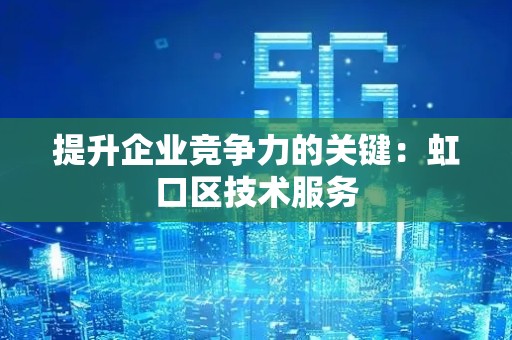 提升企业竞争力的关键：虹口区技术服务
