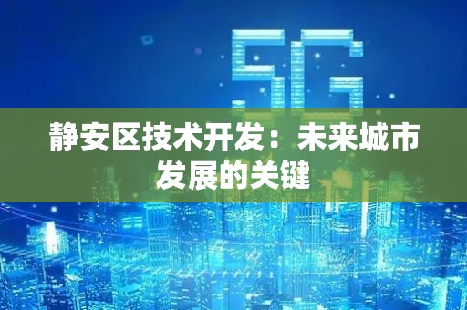静安区技术开发：未来城市发展的关键