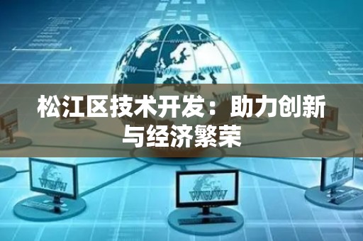松江区技术开发：助力创新与经济繁荣
