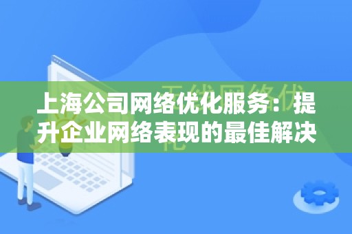 上海公司网络优化服务：提升企业网络表现的最佳解决方案