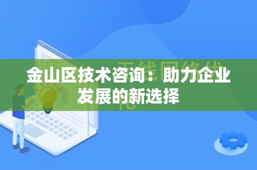 金山区技术咨询：助力企业发展的新选择