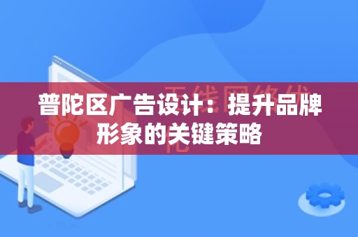 普陀区广告设计：提升品牌形象的关键策略