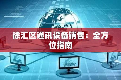 徐汇区通讯设备销售：全方位指南