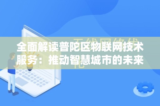 全面解读普陀区物联网技术服务：推动智慧城市的未来