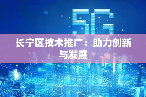 长宁区技术推广：助力创新与发展