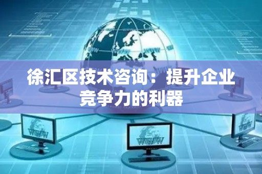 徐汇区技术咨询：提升企业竞争力的利器