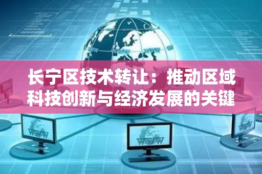 长宁区技术转让：推动区域科技创新与经济发展的关键
