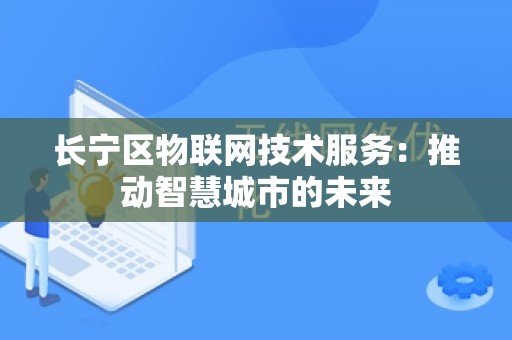 长宁区物联网技术服务：推动智慧城市的未来