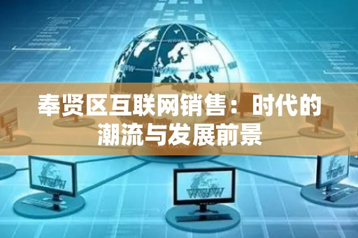 奉贤区互联网销售：时代的潮流与发展前景